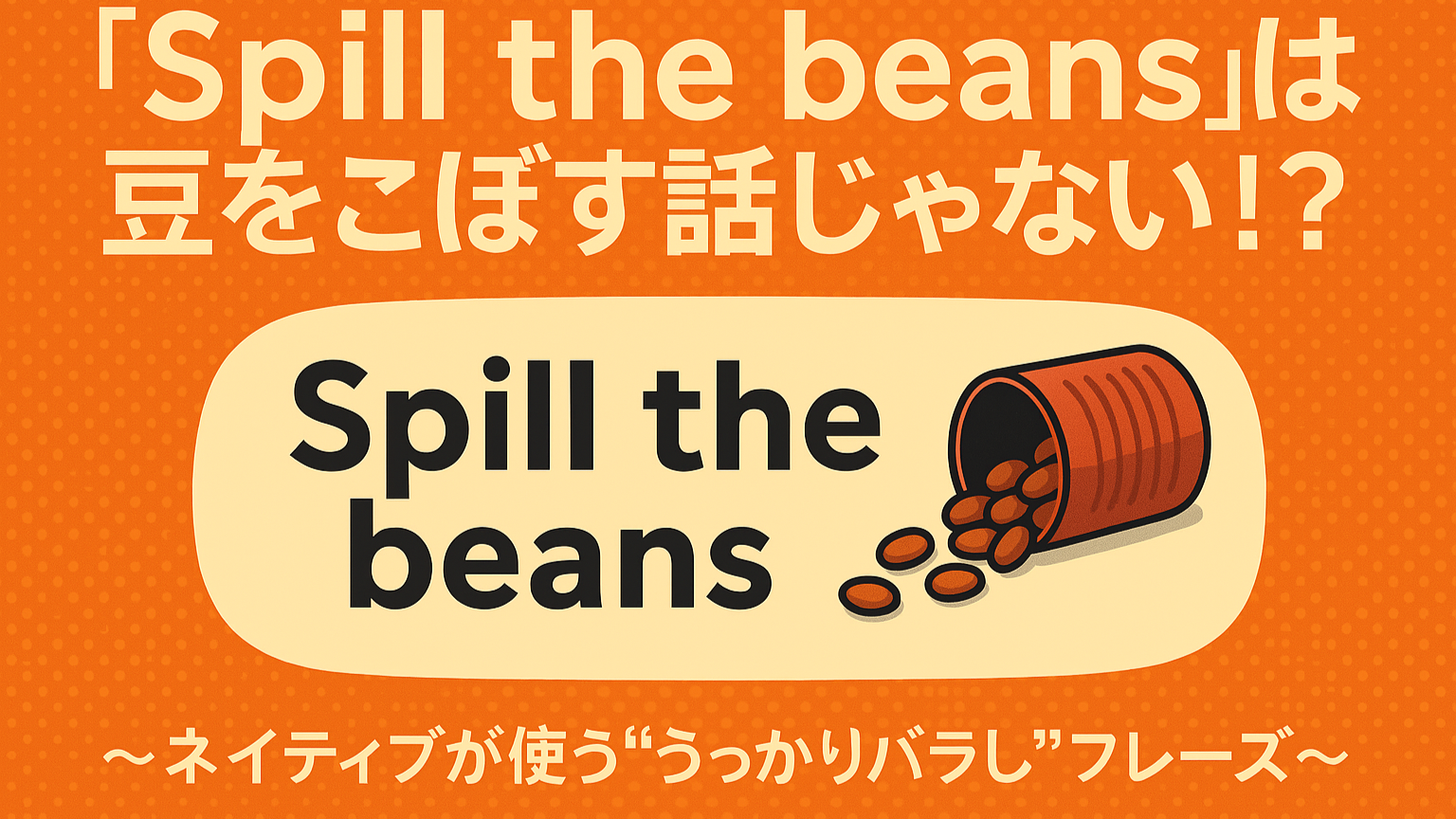 Spill the beansの意味とは?ネイティブが使う秘密バラし英語